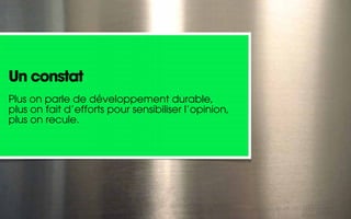 Un constat
Plus on parle de développement durable,
plus on fait d’efforts pour sensibiliser l’opinion,
plus on recule.
 