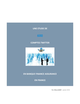 UNE ETUDE DE

600
COMPTES TWITTER

EN BANQUE FINANCE ASSURANCE
EN FRANCE

Par Alban JARRY – janvier 2014

 