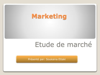 Etude de marché
Marketing
Présenté par: Soukaina Ettaki
 