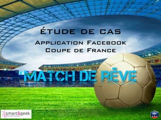 étude de cas
 Application Facebook
   Coupe de France


Match de rêve
 