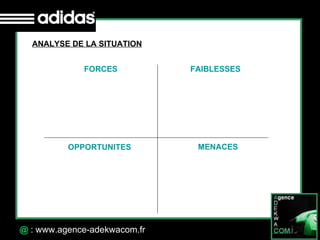 30 Octobre 07 @  : www.agence-adekwacom.fr ANALYSE DE LA SITUATION FORCES FAIBLESSES OPPORTUNITES MENACES 