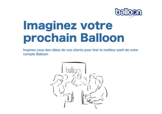 Imaginez votre
prochain Balloon
Inspirez vous des idées de nos clients pour tirer le meilleur parti de votre
compte Balloon
 