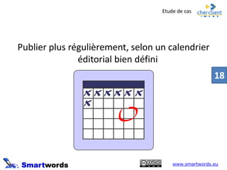 Publier plus régulièrement, selon un calendrier
éditorial bien défini
Etude de cas
www.smartwords.eu
18
 