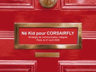 Né Kid pour CORSAIRFLY
  Stratégie de communication intégrée
          Paris, le 21 avril 2009
 
