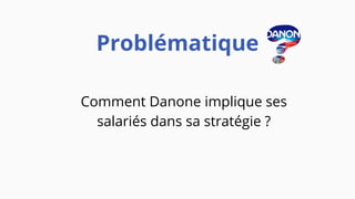Problématique
Comment Danone implique ses
salariés dans sa stratégie ?
 