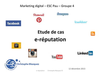 Marketing digital – ESC Pau – Groupe 4

Etude de cas

e-réputation

12 décembre 2013
e-réputation

Christophe Blazquez ©

 