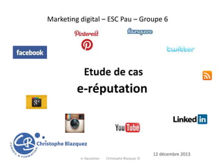 Marketing digital – ESC Pau – Groupe 6

Etude de cas

e-réputation

12 décembre 2013
e-réputation

Christophe Blazquez ©

 