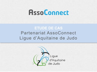 ETUDE DE CAS
Partenariat AssoConnect
Ligue d’Aquitaine de Judo
 