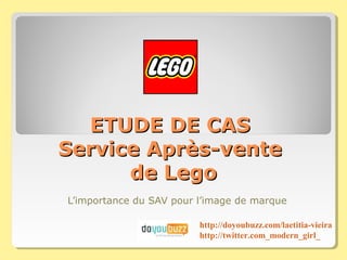 ETUDE DE CAS
Service Après-vente
      de Lego
L’importance du SAV pour l’image de marque

                         http://doyoubuzz.com/laetitia-vieira
                         http://twitter.com_modern_girl_
 