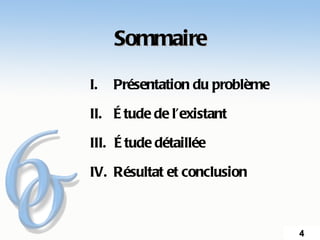 Sommaire

I.   Présentation du problème

II. É tude de l’existant

III. É tude détaillée

IV. Résultat et conclusion



                                4
 