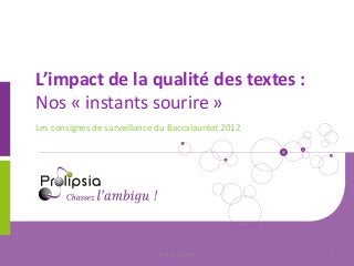 L’impact de la qualité des textes : Nos « instants sourire » 
Les consignes de surveillance du Baccalauréat 2012 
© 2014 Prolipsia 
1  