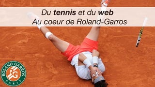 Du tennis et du web
Au coeur de Roland-Garros

 