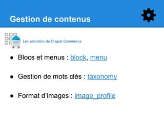 Gestion de contenus
Les solutions de Drupal Commerce

● Blocs et menus : block, menu
● Gestion de mots clés : taxonomy
● Format d’images : image_profile

 