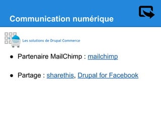 Communication numérique
Les solutions de Drupal Commerce

● Partenaire MailChimp : mailchimp
● Partage : sharethis, Drupal for Facebook

 