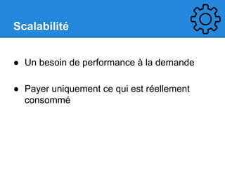 Scalabilité
● Un besoin de performance à la demande
● Payer uniquement ce qui est réellement
consommé

 
