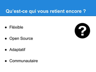 Qu’est-ce qui vous retient encore ?
● Fléxible
● Open Source
● Adaptatif
● Communautaire

 
