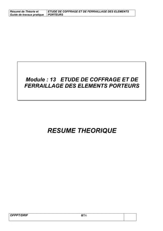Résumé de Théorie et
Guide de travaux pratique
ETUDE DE COFFRAGE ET DE FERRAILLAGE DES ELEMENTS
PORTEURS
OFPPT/DRIF 8/56
Module : 13 ETUDE DE COFFRAGE ET DE
FERRAILLAGE DES ELEMENTS PORTEURS
RESUME THEORIQUE
 