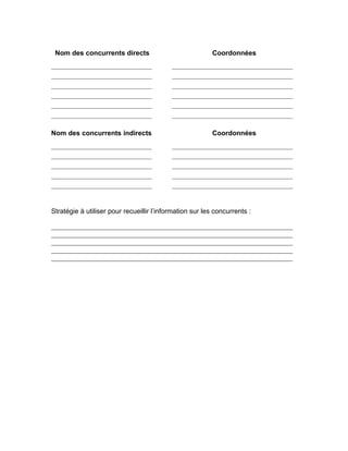 Nom des concurrents directs                              Coordonnées




Nom des concurrents indirects                             Coordonnées




Stratégie à utiliser pour recueillir l’information sur les concurrents :
 