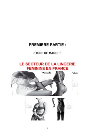 PREMIERE PARTIE :

      ETUDE DE MARCHE


LE SECTEUR DE LA LINGERIE
   FEMININE EN FRANCE




             1
 