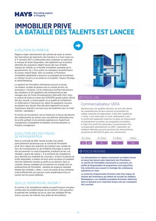 IMMOBILIER PRIVE
LA BATAILLE DES TALENTS EST LANCEE
EVOLUTION DU MARCHE
Malgré un léger ralentissement des rythmes de vente, le volume
des réservations de logements s’est maintenu à un haut niveau sur
le 1er
semestre 2017. Le phénomène peut s’expliquer en partie par
le manque de stocks disponibles, mais également par la position
attentiste des acquéreurs (légère hausse des taux d’intérêt,
manque de visibilité sur la fiscalité immobilière souhaitée par le
gouvernement, etc.). Pour autant, les indicateurs de performance
du secteur restent élevés. Dans ce contexte, la Promotion
immobilière résidentielle a poursuivi sa campagne de recrutement
en mettant l’accent sur les postes en Conception, Travaux, Montage
et Vente/Marketing.
Le segment de l’Immobilier d’entreprise poursuit sa lancée.
Les brokers, sociétés de gestion pour le compte de tiers, les
promoteurs « tertiaires » et les investisseurs profitent des besoins
des utilisateurs et de l’appétence des professionnels et des
ménages pour les Fonds d’Investissement Alternatifs (FIA). Ainsi,
la collecte de fonds au travers des SCPI/OPCI grands publics affiche
des taux records. La pierre-papier, en sa qualité de complément
ou d’alternative à l’assurance-vie, séduit les épargnants soucieux
de préparer leur retraite. Mais elle attire également les jeunes
investisseurs attentifs à ses bons taux de rendement pour un ticket
d’entrée « abordable ».
En termes de recrutement, cela se traduit par la hausse des besoins
des professionnels du secteur, avec une attention particulière pour
les profils justifiant d’une première expérience en Asset/Fund
management, Comptabilité immobilière, Commercialisation ou
Property management.
EVOLUTION DES POLITIQUES
DE REMUNERATION
Dans la continuité de 2016, l’année écoulée s’est avérée
particulièrement dynamique pour le marché de l’Immobilier
privé. Qu’il s’agisse des segments de la gestion pour compte de
tiers, de l’investissement ou de la Maîtrise d’Ouvrage, le volume
des recrutements n’a cessé d’augmenter, entraînant de fait, une
véritable « guerre des talents ». A la recherche de compétences
pour répondre aux impératifs de « business » et face à la pénurie de
profils disponibles, la relation de force entre recruteurs et candidats
s’est très nettement inversée au profit de ces derniers. Dans ce
contexte, diverses stratégies de recrutement ont émergé chez les
professionnels de l’Immobilier : satisfaire les exigences salariales
élevées des candidats « cibles », ouvrir les portes de leur entreprise
à des professionnels aux parcours moins académiques et/ou se
tourner vers les jeunes diplômés.
QUELLE VISION POUR L’AVENIR ?
En somme, si les compétences avérées occupent toujours une place
centrale dans les problématiques de recrutement, c’est aujourd’hui
le potentiel des candidats qui est au cœur des stratégies RH des
acteurs soucieux de maîtriser leurs grilles de rémunération.
Reconnu pour ses qualités d’écoute, de suivi des clients,
de compréhension de leurs besoins et possédant de
solides capacités de négociation, il doit être capable de
« closer » une vente dans un cycle relativement court.
Ce profil doit également maîtriser les plans de financement
et parfaitement connaître son programme immobilier.
Il s’agit d’un profil très pénurique, sa rémunération fixe
correspondant généralement au SMIC. Cependant, les
meilleurs éléments peuvent percevoir des rémunérations
avoisinant les 90/100 K€ grâce aux commissions.
Commercialisateur VEFA
FOCUS JOB
0 A 3ANS 3 A 5ANS 5 A 8ANS  8ANS
25 100 NS NS NS
FOCUS REGIONS
Les rémunérations en régions connaissent une légère hausse
en raison des besoins plus importants des Promoteurs.
Le marché de l’Immobilier poursuivant sa croissance, les
profils de Responsables de programmes sont aujourd’hui
très recherchés pour assurer le montage des nombreuses
opérations en cours.
La recherche d’opportunités foncières reste l’axe majeur de
réussite des Promoteurs qui tentent de recruter les meilleurs
Développeurs. Les candidats possédant de bonnes références
dans ce domaine et un important réseau sont par conséquent
très courtisés.
40
 