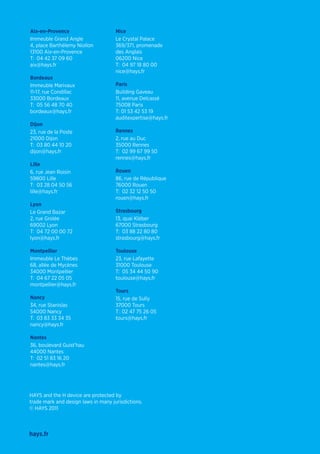 hays.fr
HAYS and the H device are protected by
trade mark and design laws in many jurisdictions.
© HAYS 2011
Aix-en-Provence
Immeuble Grand Angle
4, place Barthélemy Niollon
13100 Aix-en-Provence
T:	 04 42 37 09 60
aix@hays.fr
Bordeaux
Immeuble Marivaux
11-17, rue Condillac
33000 Bordeaux
T:	 05 56 48 70 40
bordeaux@hays.fr
Dijon
23, rue de la Poste
21000 Dijon
T:	 03 80 44 10 20
dijon@hays.fr
Lille
6, rue Jean Roisin
59800 Lille
T:	 03 28 04 50 56
lille@hays.fr
Lyon
Le Grand Bazar
2, rue Grolée
69002 Lyon
T:	 04 72 00 00 72
lyon@hays.fr
Montpellier
Immeuble Le Thèbes
68, allée de Mycènes
34000 Montpellier
T:	 04 67 22 05 05
montpellier@hays.fr
Nancy
34, rue Stanislas
54000 Nancy
T:	 03 83 33 34 35
nancy@hays.fr
Nantes
36, boulevard Guist’hau
44000 Nantes
T:	 02 51 83 16 20
nantes@hays.fr
Nice
Le Crystal Palace
369/371, promenade
des Anglais
06200 Nice
T:	 04 97 18 80 00
nice@hays.fr
Paris
Building Gaveau
11, avenue Delcassé
75008 Paris
T: 01 53 42 53 19
auditexpertise@hays.fr
Rennes
2, rue au Duc
35000 Rennes
T:	 02 99 67 99 50
rennes@hays.fr
Rouen
86, rue de République
76000 Rouen
T:	 02 32 12 50 50
rouen@hays.fr
Strasbourg
13, quai Kléber
67000 Strasbourg
T:	 03 88 22 80 80
strasbourg@hays.fr
Toulouse
23, rue Lafayette
31000 Toulouse
T:	 05 34 44 50 90
toulouse@hays.fr
Tours
15, rue de Sully
37000 Tours
T : 02 47 75 26 05
tours@hays.fr
 