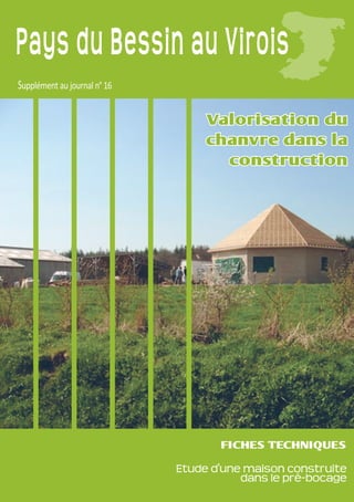Pays du Bessin au Virois
Supplément au journal n° 16
Valorisation du
chanvre dans la
construction
FICHES TECHNIQUES
Etude d'une maison construite
dans le pré-bocage
 