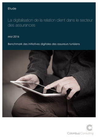 ù¨==$=
Etude
La digitalisation de la relation client dans le secteur
des assurances
Benchmark du marché Tunisien
Mai 2016
Benchmark des initiatives digitales des assureurs tunisiens
 