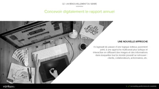 1
3
Concevoir digitalement le rapport annuel
UNE NOUVELLE APPROCHE
Il s’agissait de passer d’une logique
éditeur, purement print, à une approche
multicanal plus ludique et interactive en
diffusant des images et des informations
dans lesquelles tout le monde pouvait se
retrouver : clients, collaborateurs,
actionnaires, etc.
13
02 / UN RENOUVELLEMENT DU GENRE
 