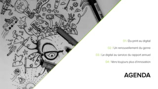2
AGENDA
01 / Du print au digital
02 / Un renouvellement du genre
03 / Le digital au service du rapport annuel
04 / Vers toujours plus d’innovation
 