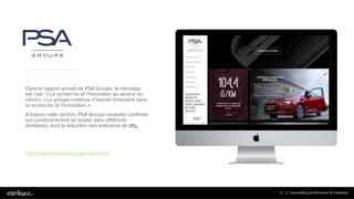 2
6
26
Dans le rapport annuel de PSA Groupe, le message est
clair : « La recherche et l’innovation au service du
client », « Le groupe continue d’investir fortement dans
la recherche et l’innovation. »
A travers cette section, PSA Groupe souhaite confirmer
son positionnement de leader dans différents
domaines, dont la réduction des émissions de CO2.
http://rapportannuel.groupe-psa.com/
 