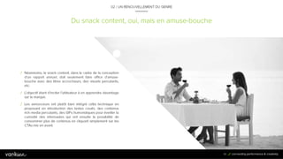 4
5
Du snack content, oui, mais en amuse-bouche
02 / UN RENOUVELLEMENT DU GENRE
/ Néanmoins, le snack content, dans le cadre de la
conception d’un rapport annuel, doit seulement faire office
d’amuse-bouche avec des titres accrocheurs, des visuels
percutants, etc.
/ L’objectif étant d’inciter l’utilisateur à en apprendre
davantage sur la marque.
/ Les annonceurs ont plutôt bien intégré cette technique en
proposant en introduction des textes courts, des contenus
rich media percutants, des GIFs humoristiques pour
éveiller la curiosité des internautes qui ont ensuite la
possibilité de consommer plus de contenus en cliquant
simplement sur les CTAs mis en avant.
45
 