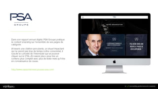 4
6
46
Dans son rapport annuel digital, PSA Groupe pratique
le content snacking sur l’ensemble de ses pages de
catégorie.
A travers une citation percutante, un visuel impactant
qui ne prend pas trop de temps à être consommé, il
suscite la curiosité de l’internaute qui va pouvoir cliquer
sur le CTA « En savoir plus » pour lire un contenu plus
complet avec plus de texte mais qu’il lira en
connaissance de cause.
http://www.rapportannuel.groupe-psa.com/
 