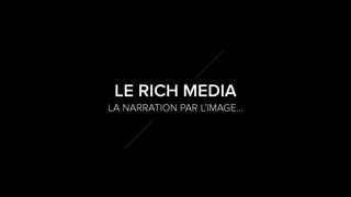 4
9
LA NARRATION PAR L’IMAGE…
LE RICH MEDIA
 