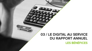 5
7
03 / LE DIGITAL AU SERVICE
DU RAPPORT ANNUEL :
LES BÉNÉFICES
 