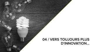 7
8
04 / VERS TOUJOURS PLUS
D’INNOVATION…
 