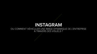 8
0
OU COMMENT VÉHICULER UNE IMAGE DYNAMIQUE DE L’ENTREPRISE
À TRAVERS DES VISUELS ?
INSTAGRAM
 