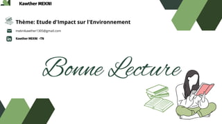 Kawther MEKNI
Bonne Lecture
Thème: Etude d'Impact sur l'Environnement
meknikawther1305@gmail.com
Kawther MEKNI -TN
 