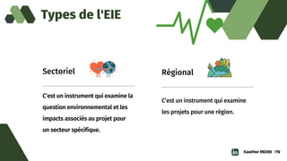 C’est un instrument qui examine

les projets pour une région.
Régional
C’est un instrument qui examine la

question environnemental et les

impacts associés au projet pour

un secteur spécifique.
Sectoriel
Types de l'EIE
Kawther MEKNI -TN
 