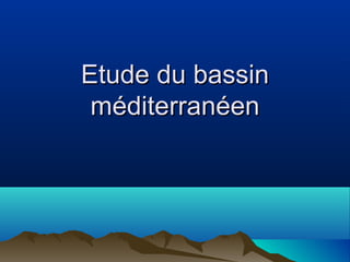 Etude du bassinEtude du bassin
méditerranéenméditerranéen
 
