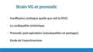 Strain VG et pronostic
 Insuffisance cardiaque quelle que soit la FEVG
 La cardiopathie ischémique
 Pronostic post-opératoire (valvulopathies et pontages)
 Etude de l’asynchronisme
 