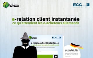 e-relation client instantanée
ce qu‘attendent les e-acheteurs allemands

Les résultats clés
de l’étude menée en
septembre 2013 auprès
de 500 e-acheteurs
allemands

 
