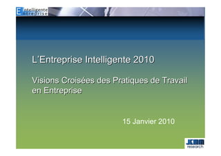 L’Entreprise Intelligente 2010

Visions Croisées des Pratiques de Travail
en Entreprise


                       15 Janvier 2010
 
