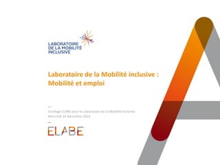 Laboratoire de la Mobilité inclusive :
Mobilité et emploi
Sondage ELABE pour le Laboratoire de la Mobilité inclusive
Mercredi 14 décembre 2016
 