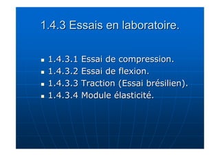 1.4.3 Essais en laboratoire. 
 11..4..3..11 EEssssaaii ddee ccoommpprreessssiioonn.. 
 11..4..3..22 EEssssaaii ddee fflleexxiioonn.. 
 11..4..3..3 TTrraaccttiioonn ((EEssssaaii bbrrééssiilliieenn)).. 
 11..4..3..4 MMoodduullee ééllaassttiicciittéé.. 
 