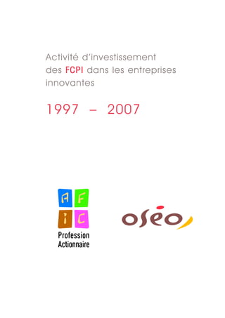 Activité d’investissement
des FCPI dans les entreprises
innovantes


1997 – 2007
 