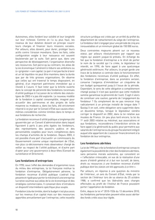 LES FONDS ET FONDATIONS EN FRANCE DE 2001 À 2010




Autonomes, elles fondent leur solidité et leur longévité        structure juridique est créée par un arrêté du préfet du
sur leur richesse. Comme on l’a vu plus haut, les               département de rattachement du siège de l’entreprise.
revenus de leur dotation doivent en principe couvrir            Le fondateur doit s’engager pour une période de cinq ans
leurs charges et financer leurs missions sociales.              renouvelables et un minimum global de 150 000 euros.
Par ailleurs, elles doivent, pour durer, protéger leurs
                                                                Deux contraintes majeures pèsent sur ce nouveau
actifs contre l’érosion monétaire. Dans les faits, cette
                                                                statut, par ailleurs révolutionnaire par rapport aux
configuration exigée à leur naissance est souvent
                                                                règles qui avaient jusque-là prévalu. En échange du
bouleversée par la suite. Soit parce que, dans une
                                                                fait que la fondation d’entreprise a le droit de porter
perspective de développement, l’organisation diversifie
                                                                le nom de la société qui l’a créée, le législateur lui
ses ressources. Soit parce qu’au contraire, les aléas de
                                                                interdit, en 1990, de faire appel à une quelconque
la vie économique l’amènent à réduire ses ambitions ou
                                                                générosité extérieure. Par ailleurs, le projet garde une
à « grignoter » son capital. Le pari n’est pas facile à tenir
                                                                trace de la dotation si centrale dans le fonctionnement
et un tel équilibre ne peut être maintenu dans la durée
                                                                des fondations reconnues d’utilité publique. En effet,
que par de très grosses organisations. On observe
                                                                la fondation d’entreprise, dans sa première version,
que celles qui ont traversé le temps disposaient, en
                                                                conserve l’exigence d’immobiliser un cinquième de
général, d’un important patrimoine immobilier qui a
                                                                son budget quinquennal jusqu’à l’issue de la période.
résisté à l’usure. Il faut noter que la brèche ouverte
                                                                Cependant, le sens de cette obligation a complètement
dans le concept de pérennité des fondations reconnues
                                                                changé puisqu’il n’est pas question que cette modeste
d’utilité publique à l’occasion de la refonte des statuts-
                                                                somme garantisse la pérennité de l’outil. S’agit-il alors
types de 2003 n’a pas été explorée. Le nouveau modèle
de la fondation à capital consomptible, imaginé pour            de constituer une caution, garante de l’engagement du
accueillir des patrimoines et des projets de taille             fondateur  ? Ou simplement de ne pas renoncer trop
moyenne ou modeste a, dans les faits, été strictement           radicalement à un principe installé de longue date  ?
réservé à ce jour par le Conseil d’État aux causes elles-       Quoiqu’il en soit, cette obligation sera supprimée dans
mêmes considérées comme limitées dans le temps et               un deuxième temps, lorsque le législateur viendra
aux fondations de recherche.                                    corriger le dispositif en 2002, dans la loi relative aux
                                                                musées de France. Un peu plus tard encore, la loi du
La fondation reconnue d’utilité publique a longtemps été        1er août 2003 relative au mécénat, aux associations et
gouvernée par un Conseil d’administration dans lequel           aux fondations, reconsidèrera l’interdiction stricte de
figuraient à parts à peu près égales les fondateurs,            faire appel à la générosité du public pour permettre aux
des représentants des pouvoirs publics et des                   salariés de l’entreprise ou du groupe fiscalement intégré
personnalités cooptées pour leurs compétences dans
                                                                auquel elle appartient de s’associer financièrement à la
les champs d’activités de la fondation. Depuis 2003, il
                                                                fondation de leur entreprise.
est possible d’une part d’accueillir un commissaire du
Gouvernement comme unique représentant de l’État,
non plus co-décisionnaire mais observateur chargé de            Les fondations abritées
veiller au respect de l’utilité publique, et d’autre part       La loi de 1990 qui crée la fondation d’entreprise consacre
d’opter pour une gouvernance à deux têtes (Conseil de           également la possibilité de créer des fondations abritées,
surveillance et Directoire).                                    sans personne morale autonome, qui consistent en
                                                                «  l’affectation irrévocable, en vue de la réalisation d’une
Les fondations d’entreprises                                    œuvre d’intérêt général et à but non lucratif, de biens,
                                                                droits ou ressources à une fondation reconnue d’utilité
En 1990, sous l’effet des demandes d’organismes issus
                                                                publique dont les statuts ont été approuvés à ce titre ».
du milieu des entreprises, la loi française institue la
fondation d’entreprise. Obligatoirement pérenne, la             Par ailleurs, en réponse à une question du ministre
fondation reconnue d’utilité publique s’avérait trop            de l’Intérieur, un avis du Conseil d’État, rendu par la
pesante et rigide pour porter le mécénat d’une entreprise       section de l’Intérieur lors de sa séance du 25 octobre
lucrative soumise aux aléas de la vie économique et des         1988, a confirmé que les libéralités avec charges
stratégies commerciales. Il convenait donc d’introduire         effectuées au profit de l’Institut de France pouvaient
un dispositif intermédiaire spécifique plus souple.             porter l’appellation de fondation.
Fondation à durée limitée, dont le budget n’est plus assis      Enfin, depuis la loi n° 2010-1536 du 13 décembre 2010,
sur les revenus d’un capital mais sur des ressources            les fondations partenariales peuvent elles aussi abriter
apportées annuellement par l’entreprise, cette nouvelle         des fonds créés sous leur égide.



10
 