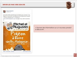 DRIVER LES FANS VERS SON SITE




                                        • Donner des informations sur un nouveau produit
                                        à découvrir .




Étude réalisée de Mai à Novembre2012.
 