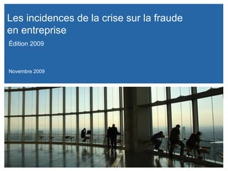  Les incidences de la crise sur la fraude  en entreprise Novembre 2009 Édition 2009 