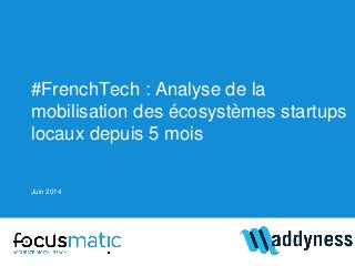 #FrenchTech : Analyse de la
mobilisation des écosystèmes startups
locaux depuis 5 mois
Juin 2014
 