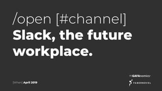 /open [#channel]
Slack, the future
workplace.
[When] April 2019
 